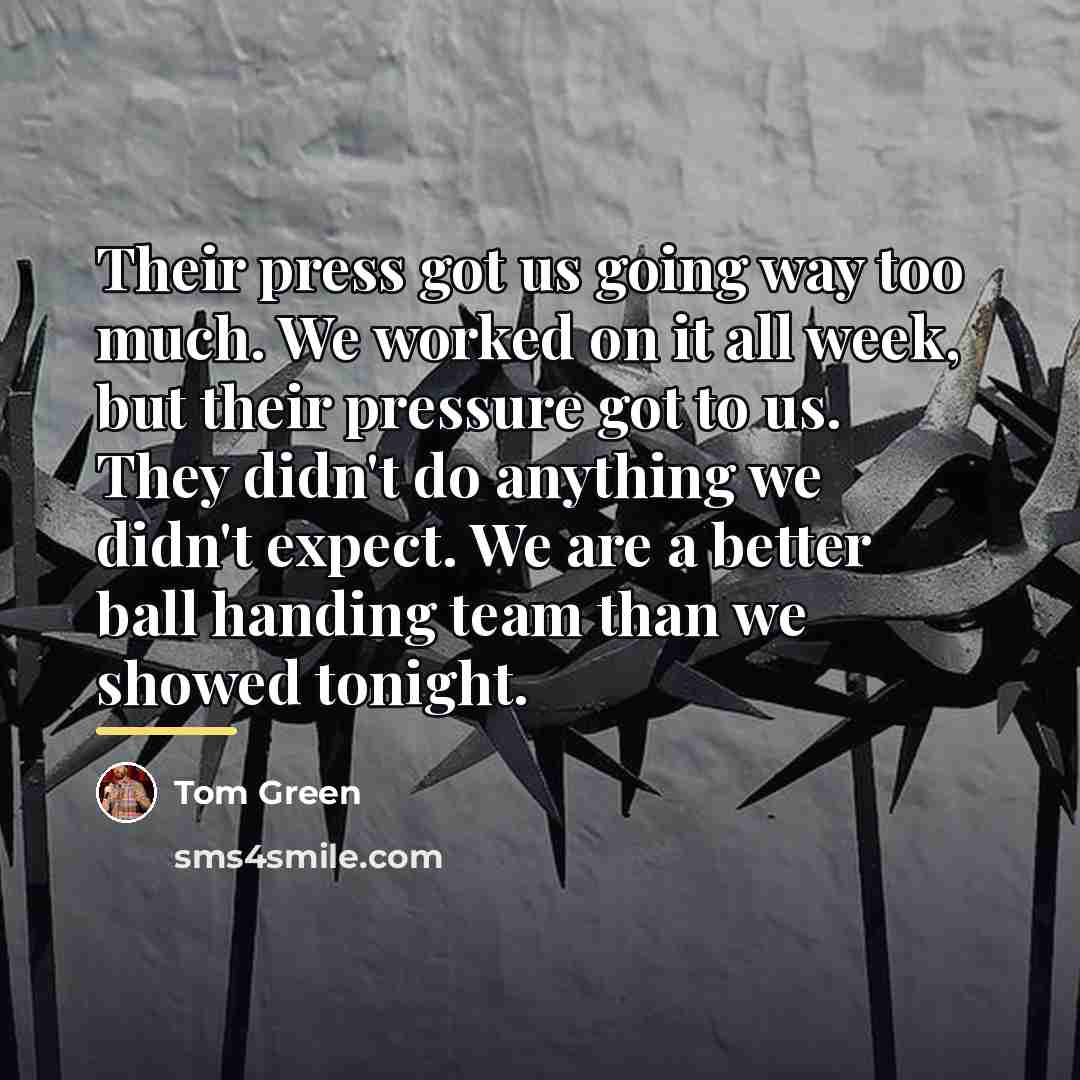 “Their press got us going way too much. We worked…” quote by Tom Green