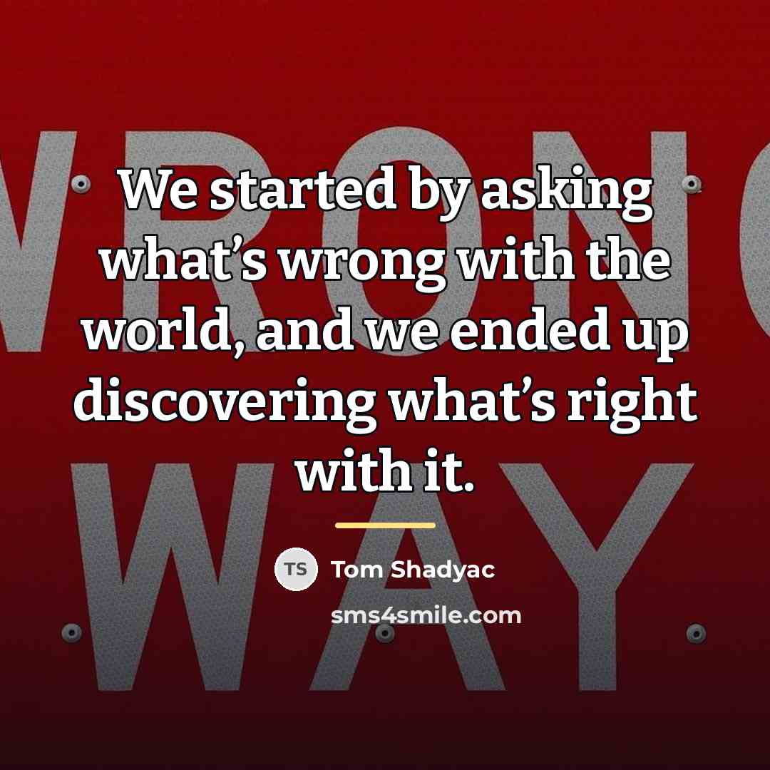 “We started by asking what’s wrong with the world, and…” quote by Tom Shadyac