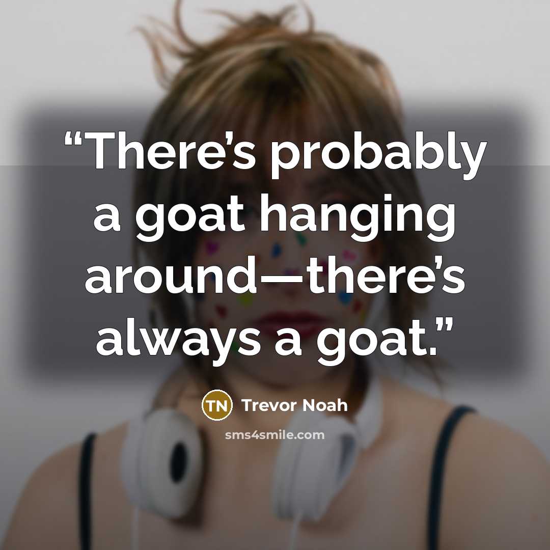 “There’s probably a goat hanging around—there’s always a goat.” quote by Trevor Noah