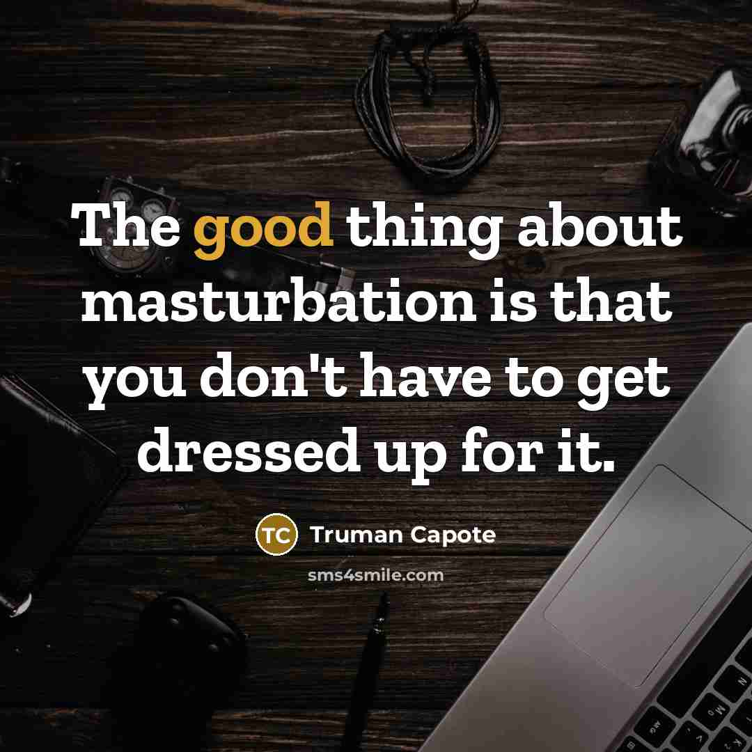 “The good thing about masturbation is that you don't have to get dressed up for it.” quote by Truman Capote
