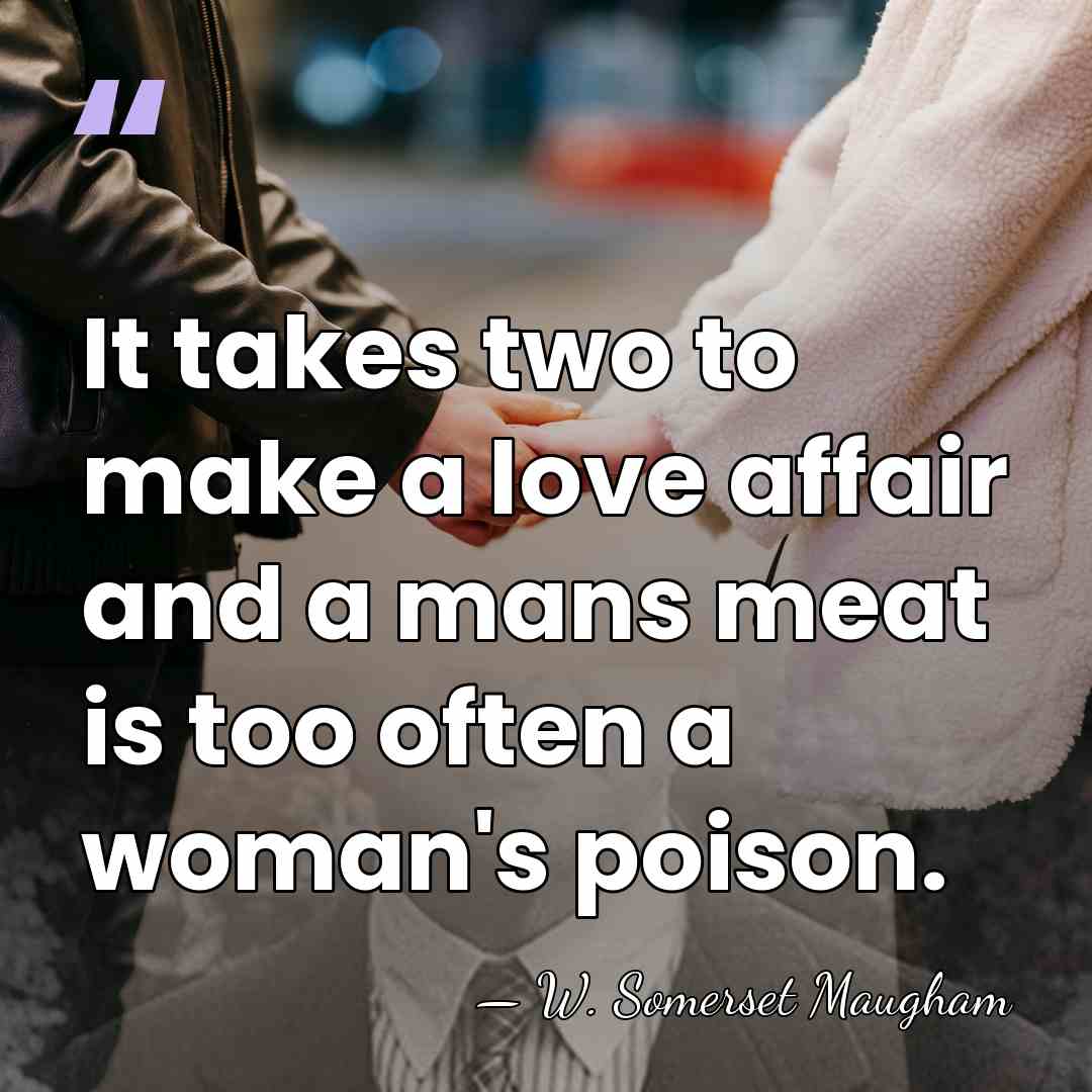 It takes two to make a love affair and a mans meat&hellip; - W. Somerset Maugham