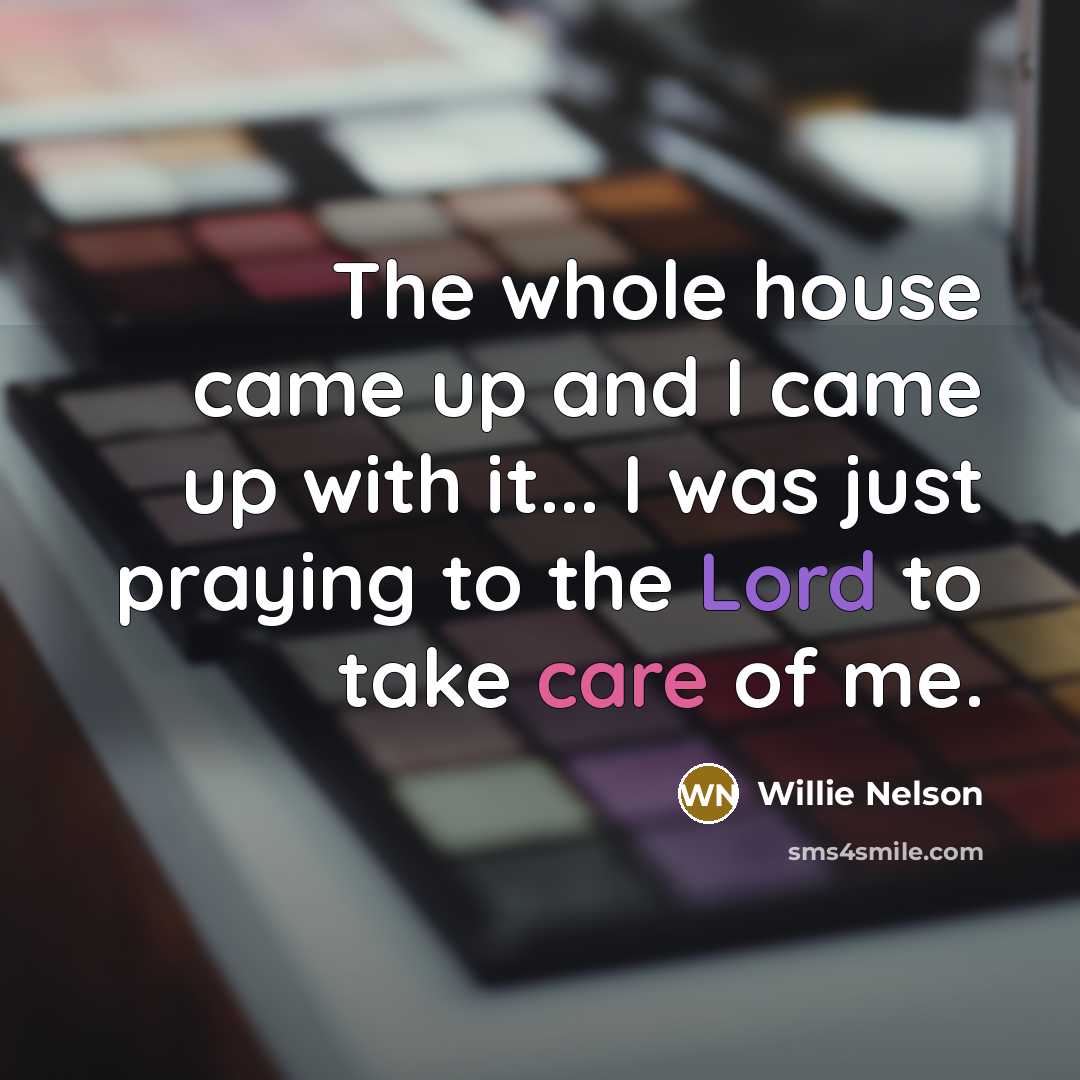 “The whole house came up and I came up with…” quote by Willie Nelson
