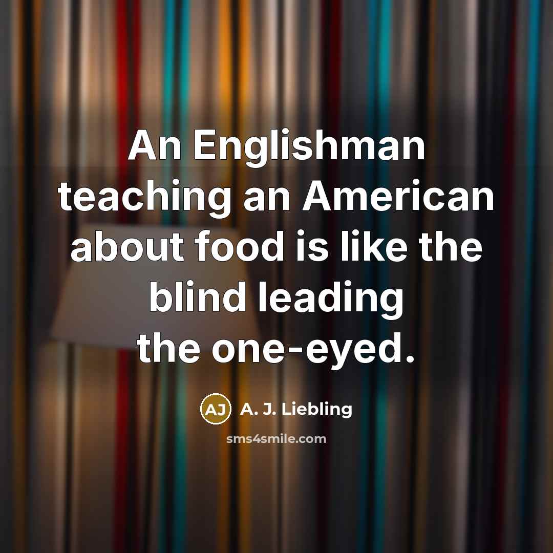“An Englishman teaching an American about food is like the…” quote by A. J. Liebling