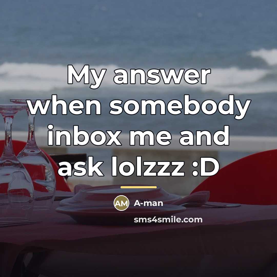 “My answer when somebody inbox me and ask lolzzz :D…” quote by Anonymous