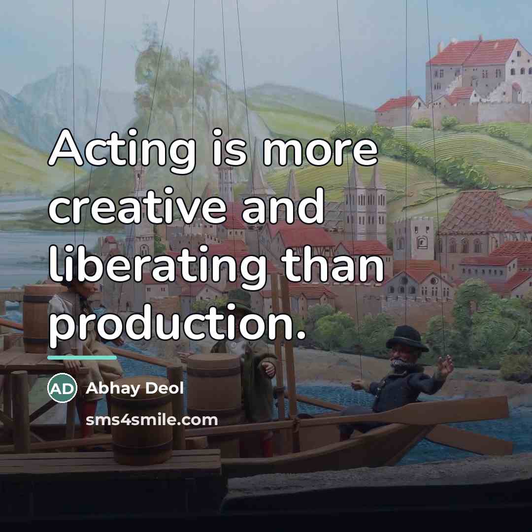 “Acting is more creative and liberating than production.…” quote by Abhay Deol