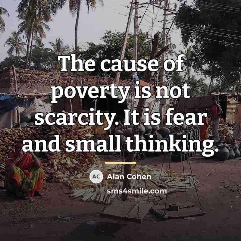 “The cause of poverty is not scarcity. It is fear…” quote by Alan Cohen