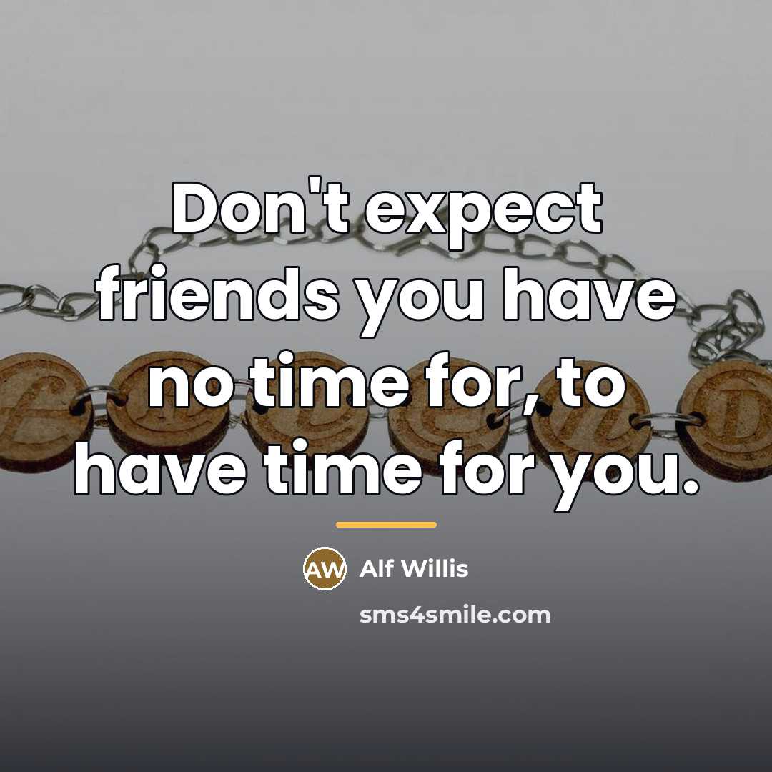 “Don't expect friends you have no time for, to have…” quote by Alf Willis