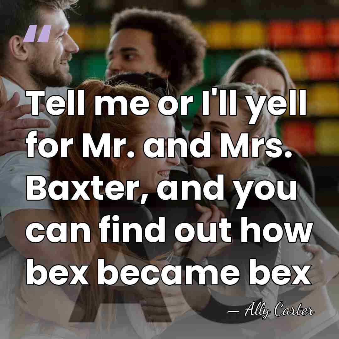 Tell me or I'll yell for Mr. and Mrs. Baxter, and you&hellip; - Ally Carter