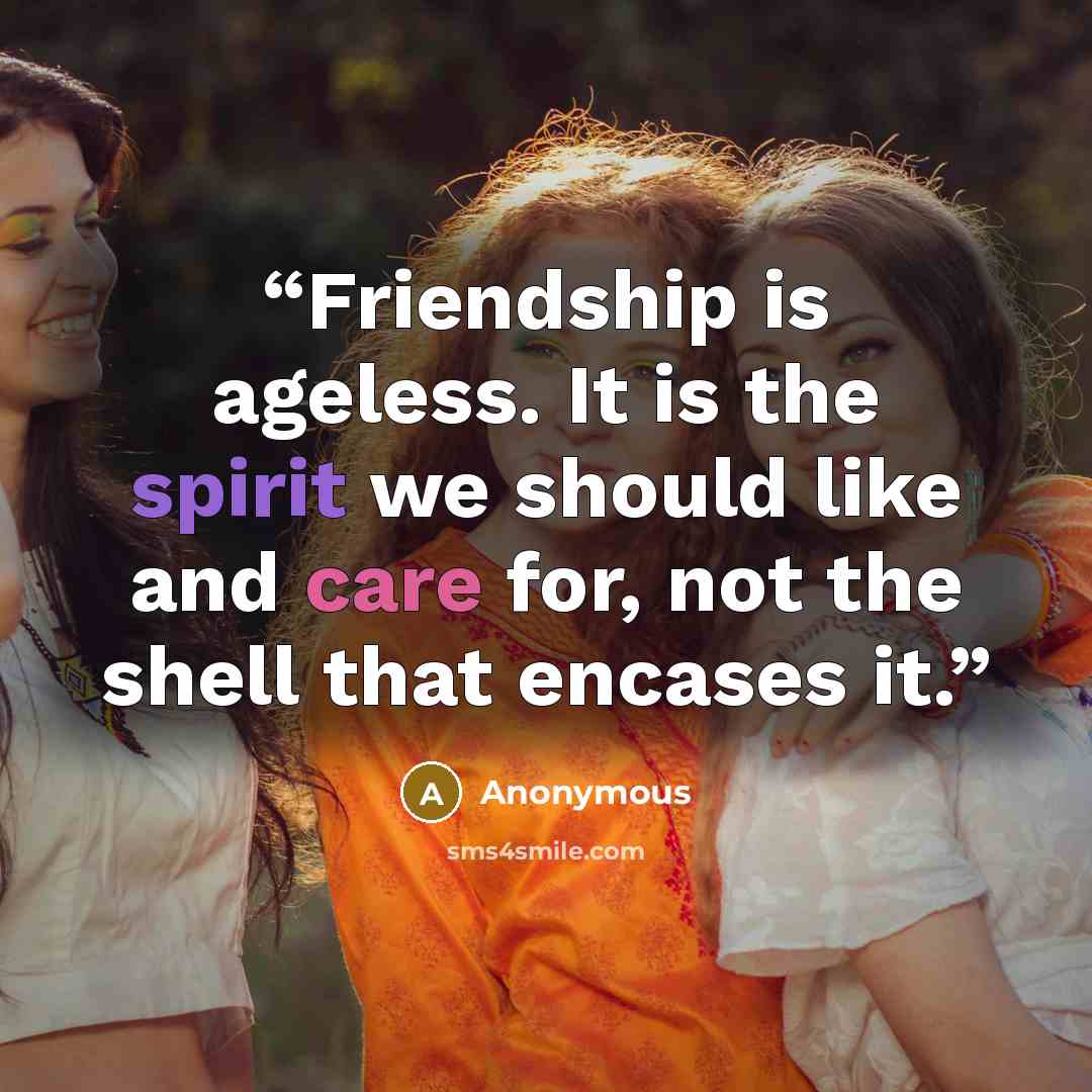 “Friendship is ageless. It is the spirit we should like and care for, not the shell that encases it.” quote by Anonymous
