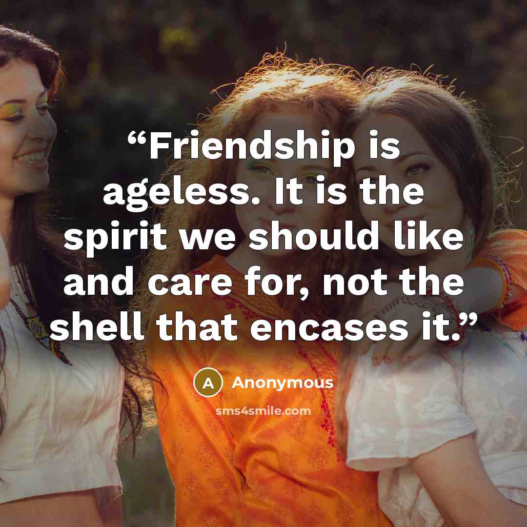 “Friendship is ageless. It is the spirit we should like and care for, not the shell that encases it.” quote by Anonymous