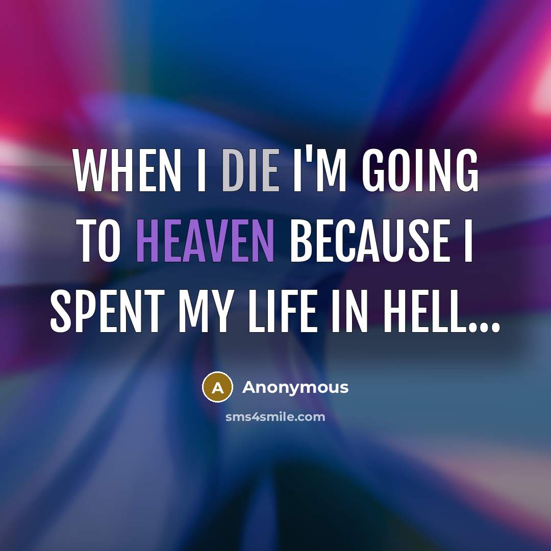 “When I die I'm going to heaven because I spent my life in hell...” quote by Anonymous