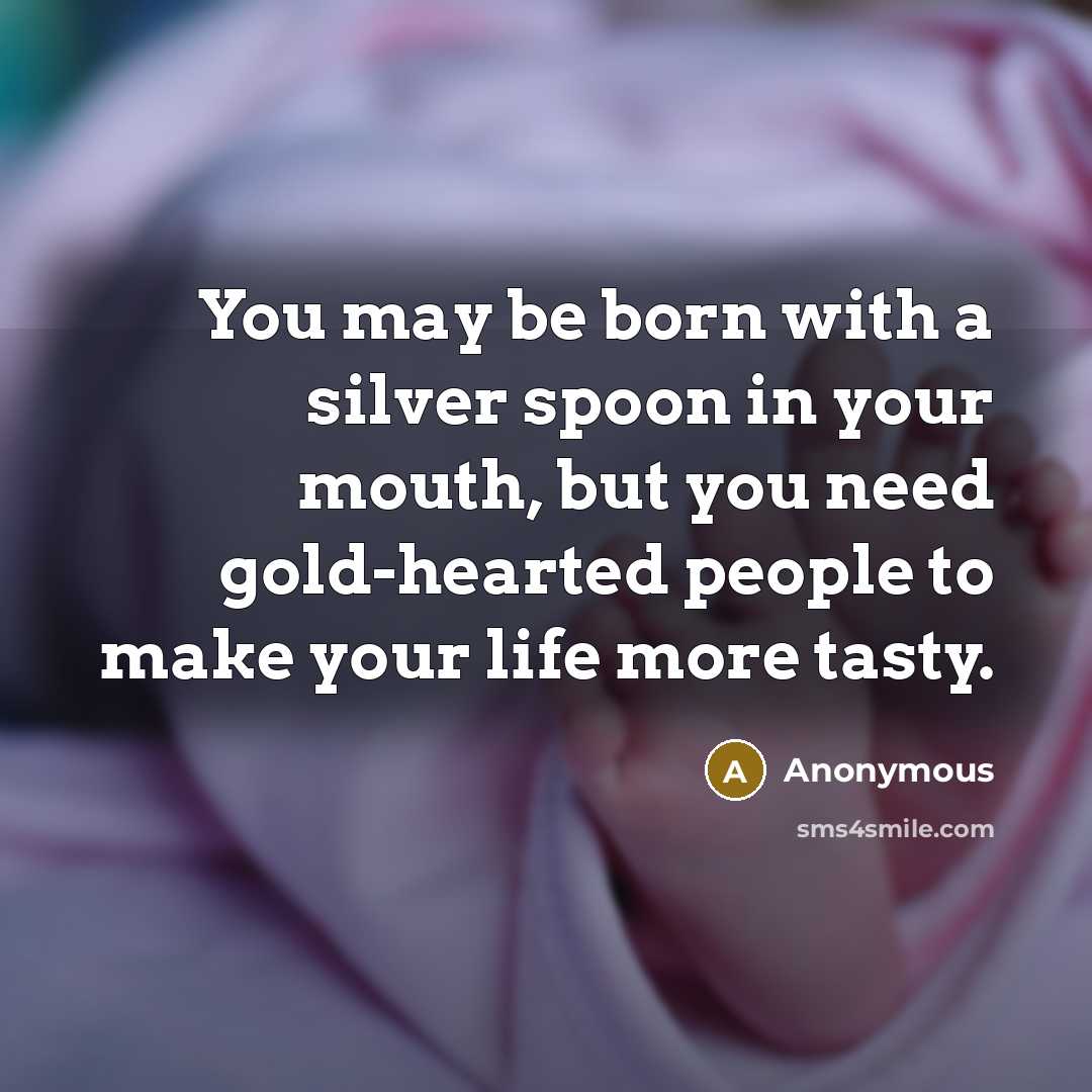 “You may be born with a silver spoon in your…” quote by Anonymous