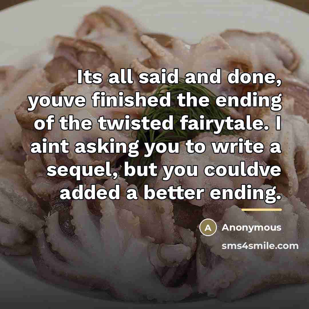 “Its all said and done, youve finished the ending of the twisted fairytale. I aint asking you to write a sequel, but you couldve added a better ending.” quote by Anonymous