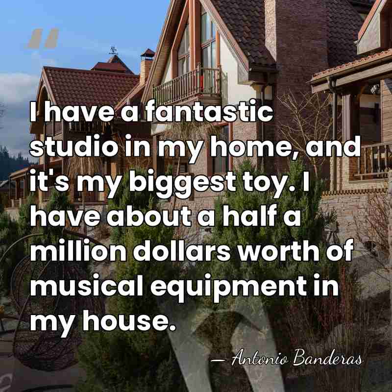 I have a fantastic studio in my home, and it's my biggest&hellip; - Antonio Banderas