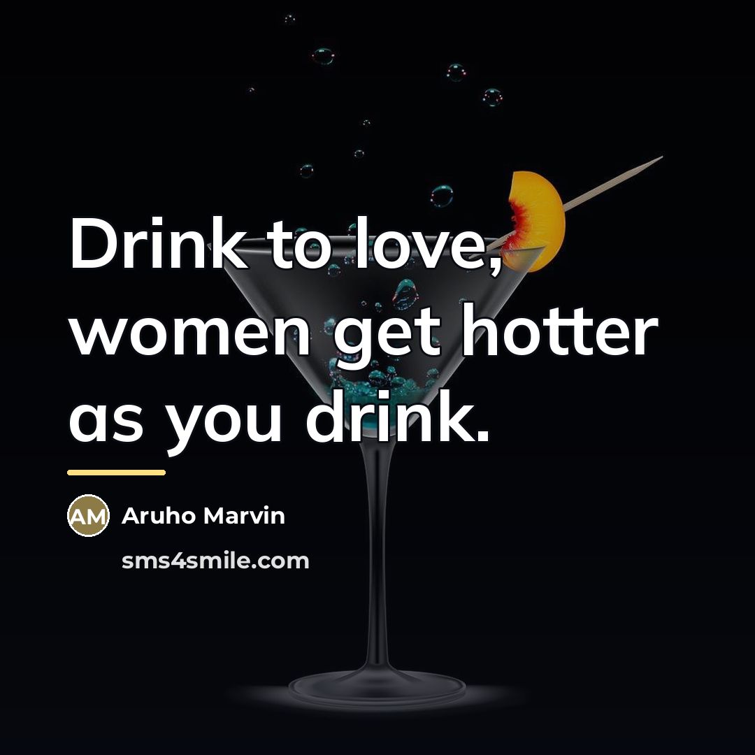 “Drink to love, women get hotter as you drink.…” quote by Aruho Marvin