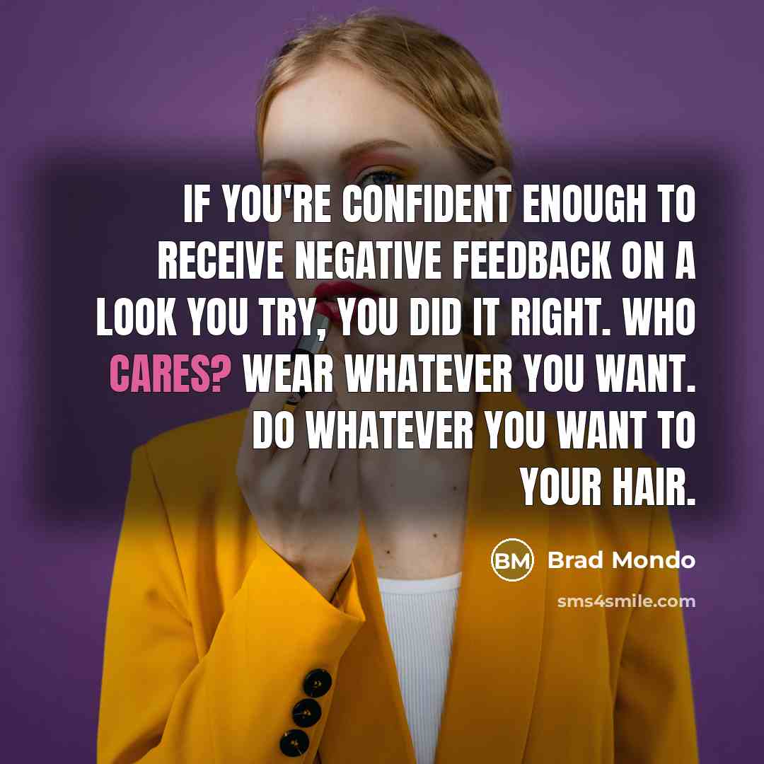 “If you're confident enough to receive negative feedback on a look you try, you did it right. Who cares? Wear whatever you want. Do whatever you want to your hair.” quote by Brad Mondo