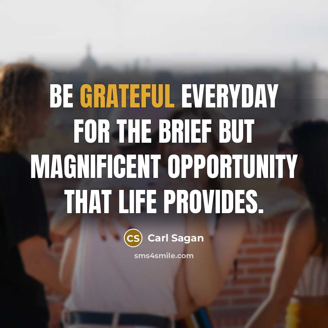 “Be grateful everyday for the brief but magnificent opportunity that…” quote by Carl Sagan