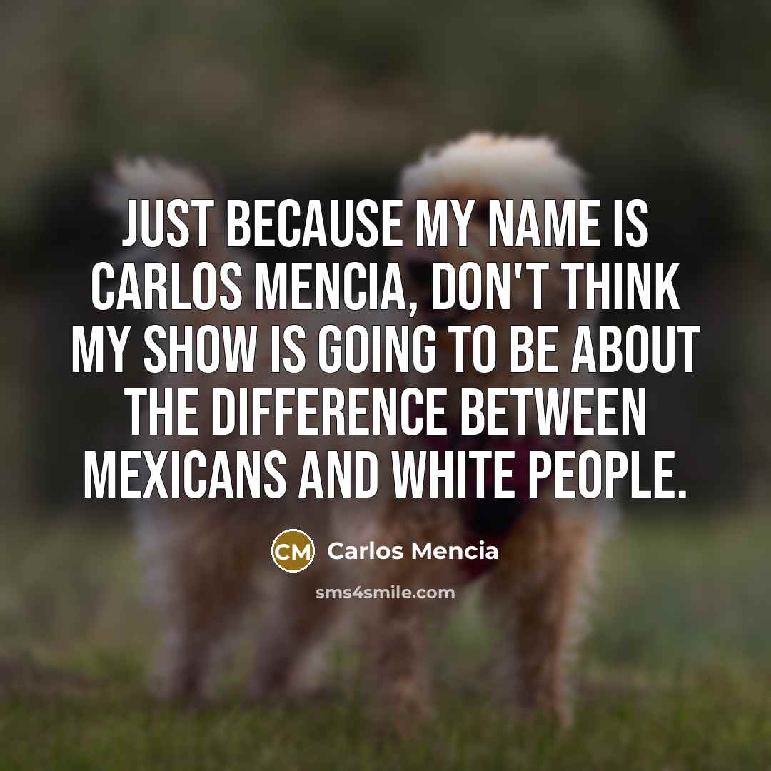 “Just because my name is Carlos Mencia, don't think my…” quote by Carlos Mencia