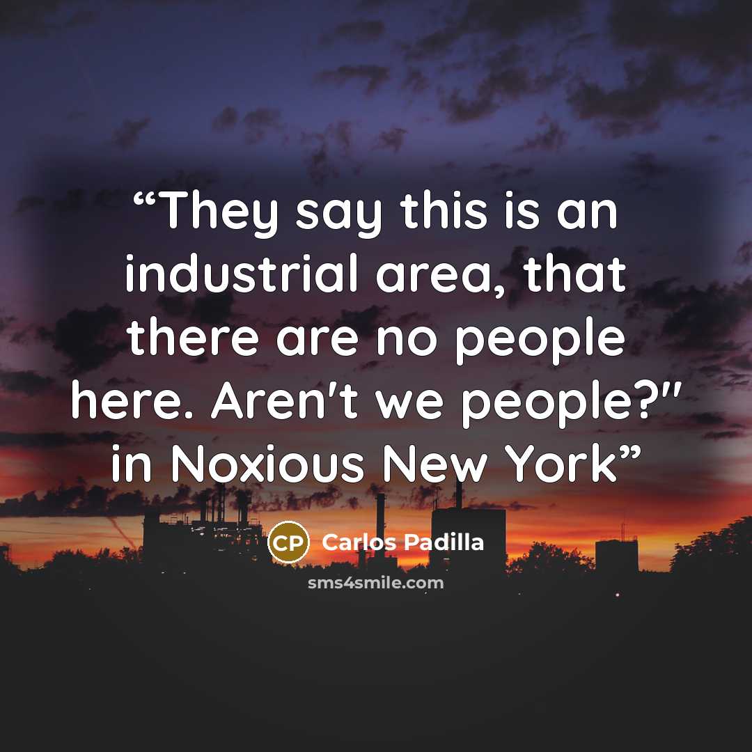 “They say this is an industrial area, that there are no people here. Aren't we people?" in Noxious New York” quote by Carlos Padilla