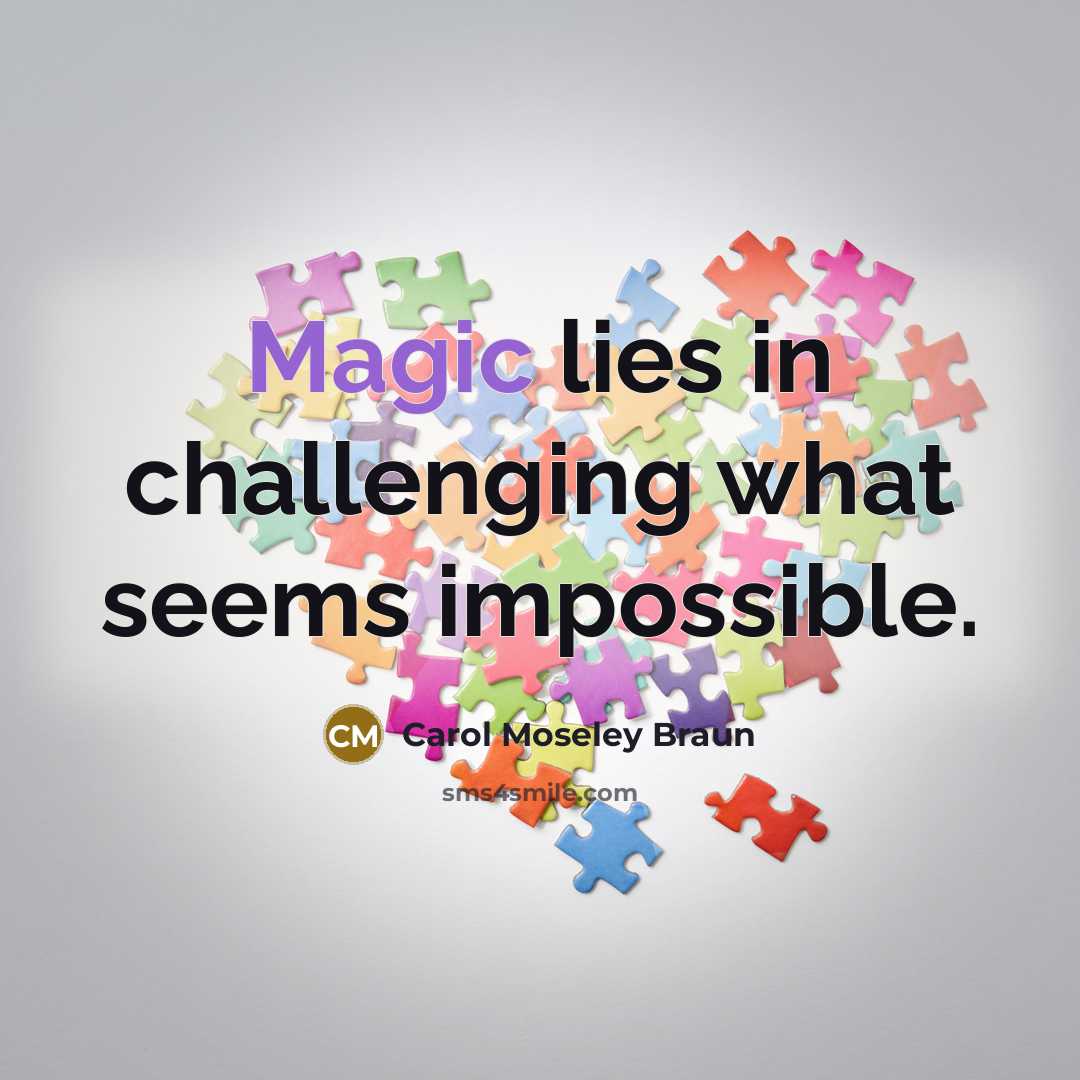 “Magic lies in challenging what seems impossible.…” quote by Carol Moseley Braun