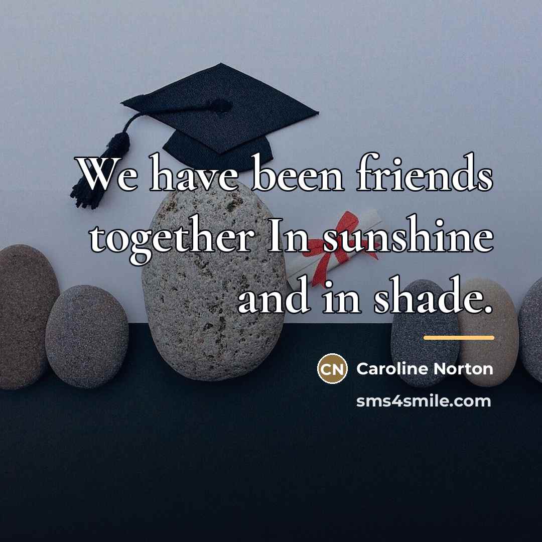 “We have been friends together In sunshine and in shade.…” quote by Caroline Norton