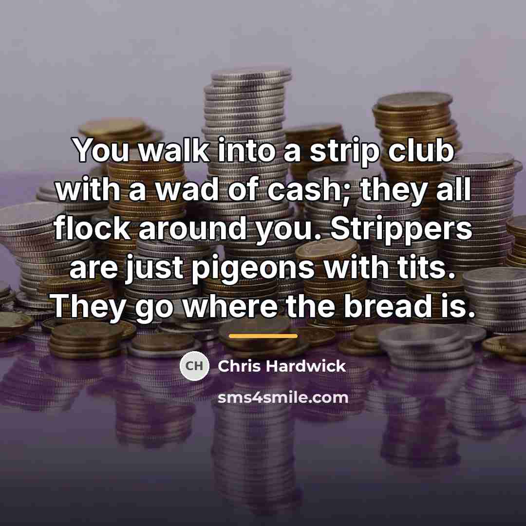 “You walk into a strip club with a wad of…” quote by Chris Hardwick