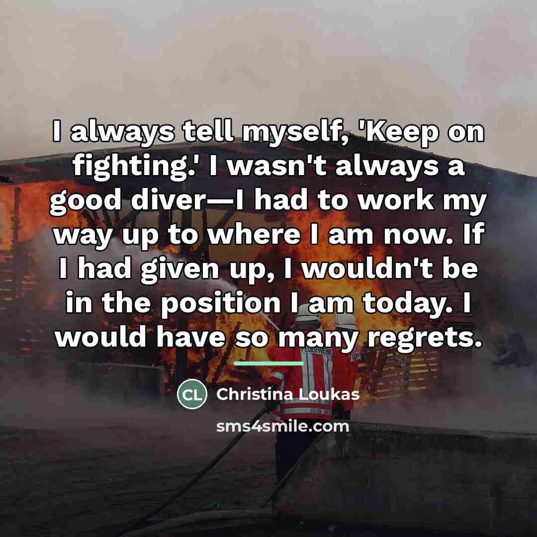 “I always tell myself, 'Keep on fighting.' I wasn't always…” quote by Christina Loukas