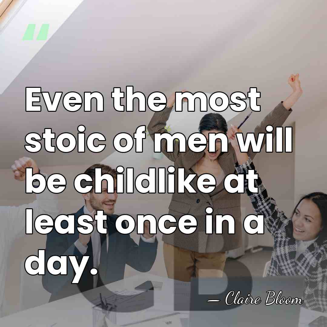 Even the most stoic of men will be childlike at least once&hellip; - Claire Bloom