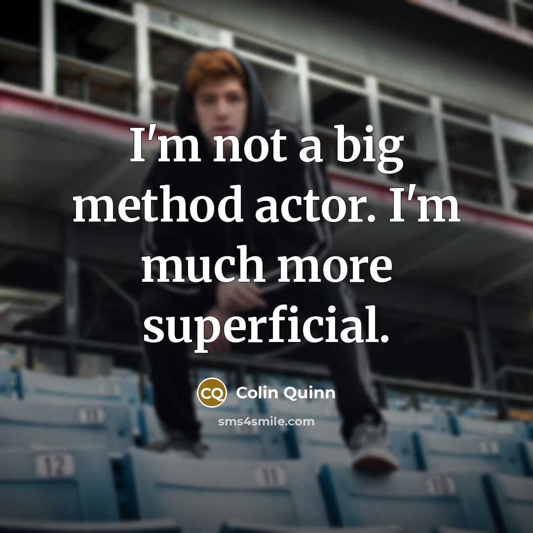 “I'm not a big method actor. I'm much more superficial.…” quote by Colin Quinn
