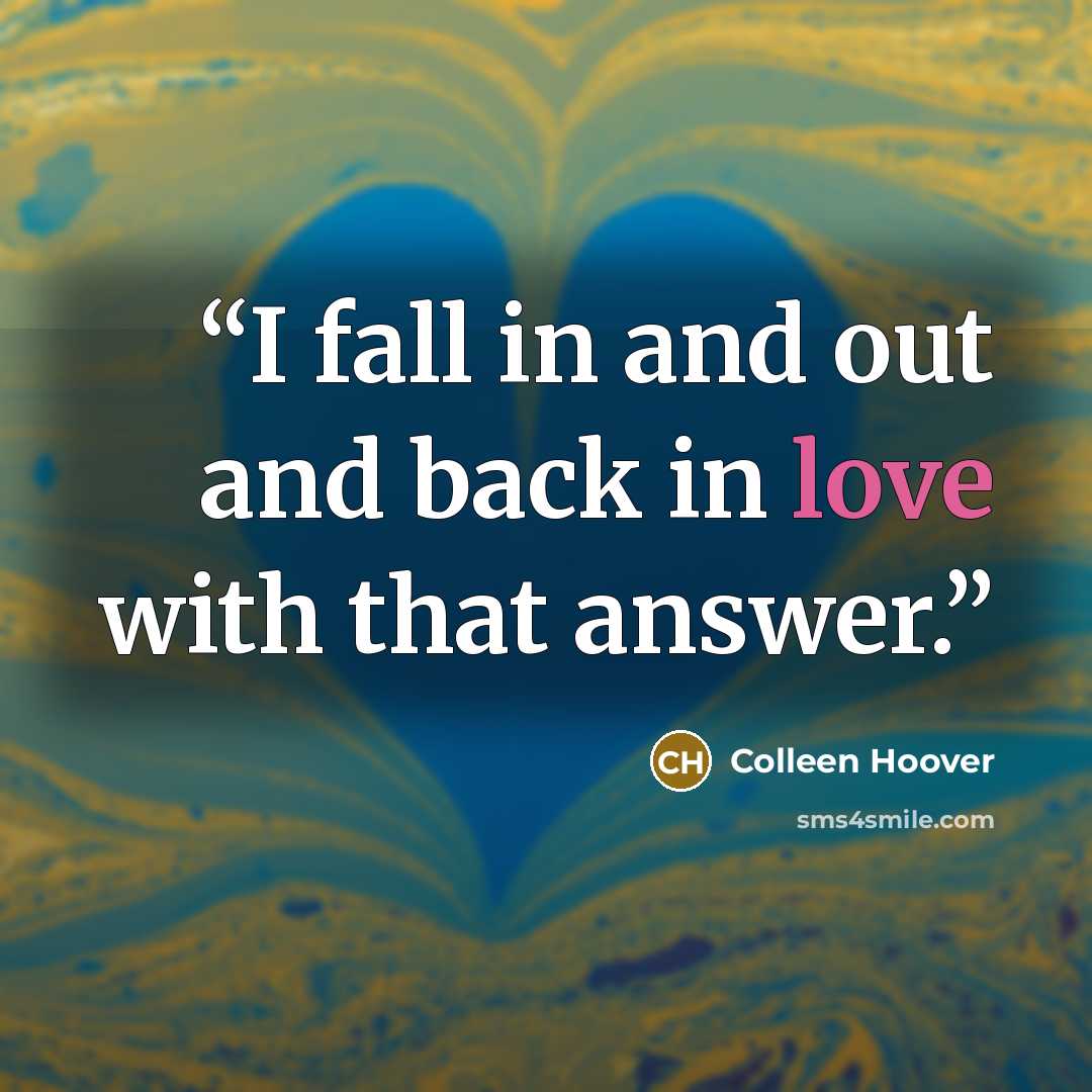“I fall in and out and back in love with that answer.” quote by Colleen Hoover