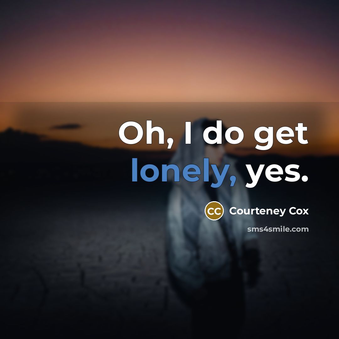 “Oh, I do get lonely, yes.…” quote by Courteney Cox