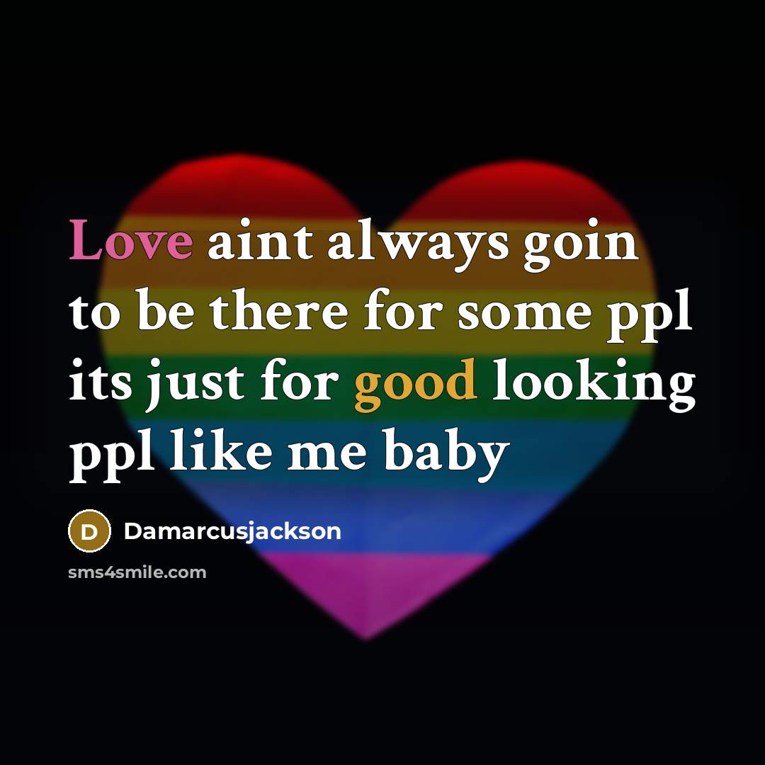 “Love aint always goin to be there for some ppl its just for good looking ppl like me baby” quote by Damarcusjackson