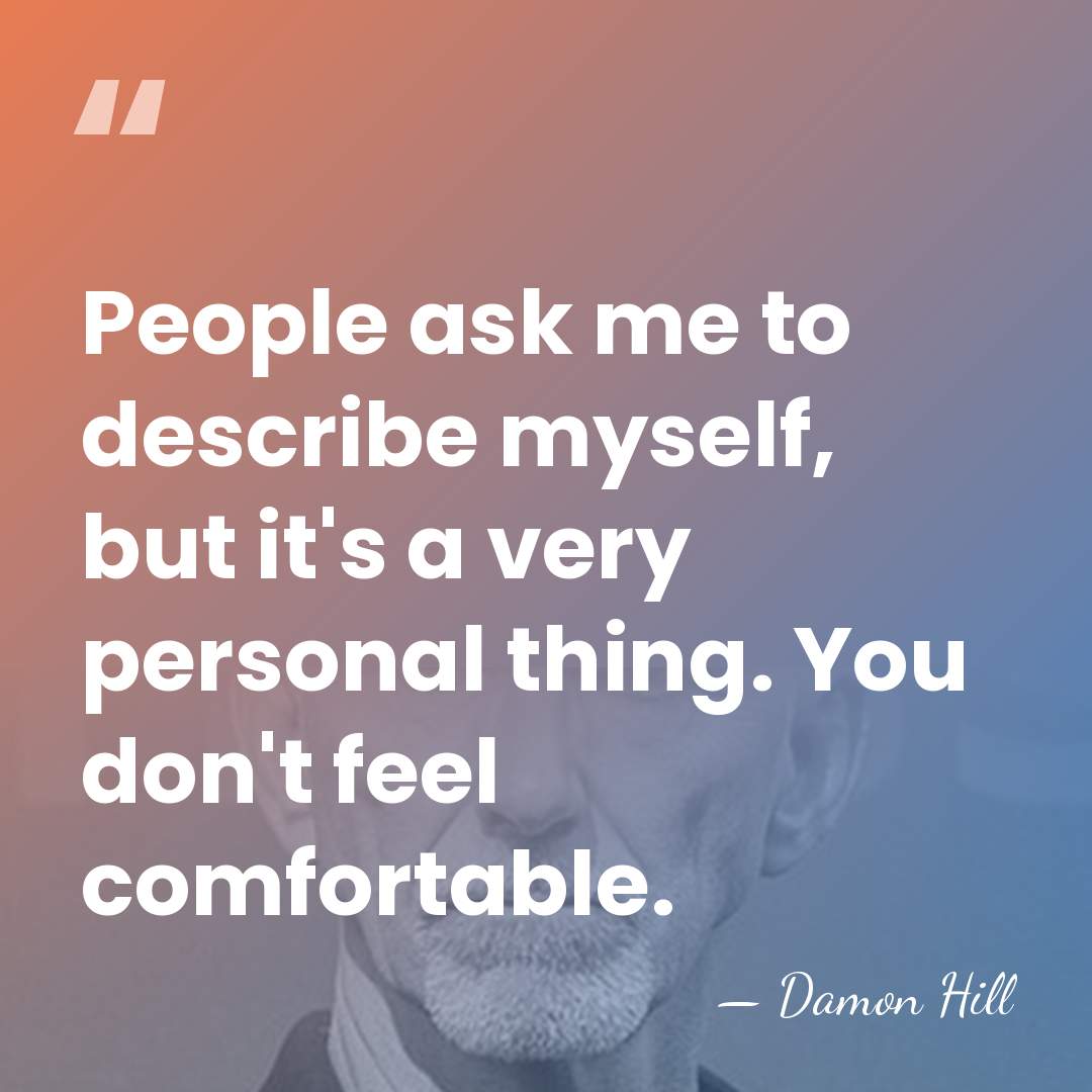 People ask me to describe myself, but it's a very personal thing.&hellip; - Damon Hill