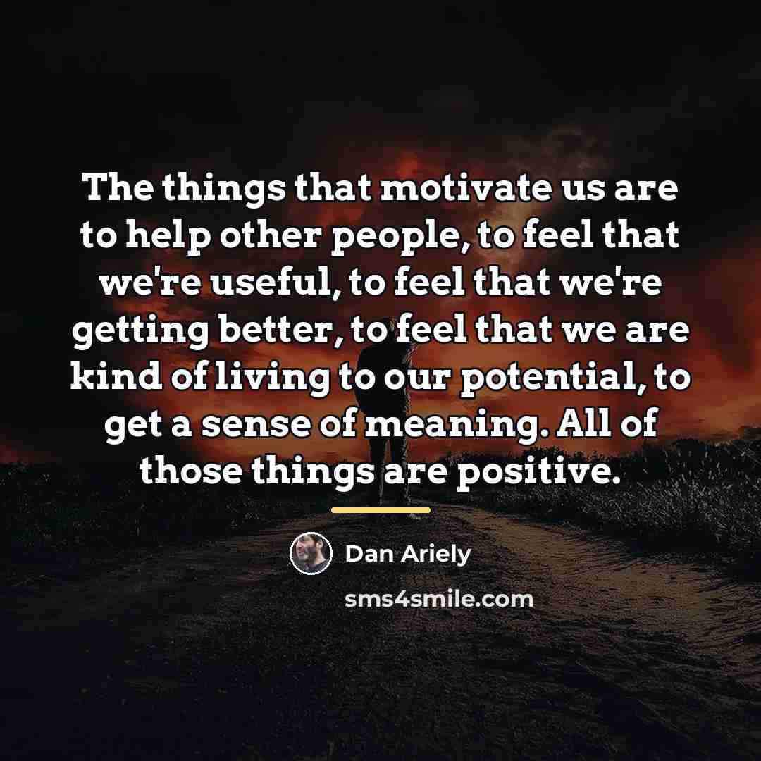 “The things that motivate us are to help other people,…” quote by Dan Ariely
