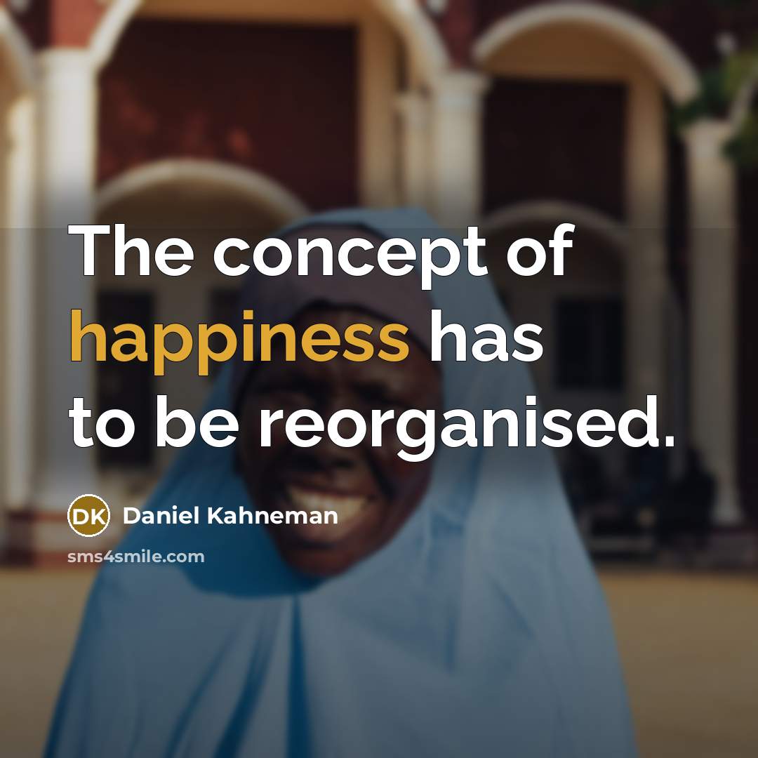 “The concept of happiness has to be reorganised.…” quote by Daniel Kahneman