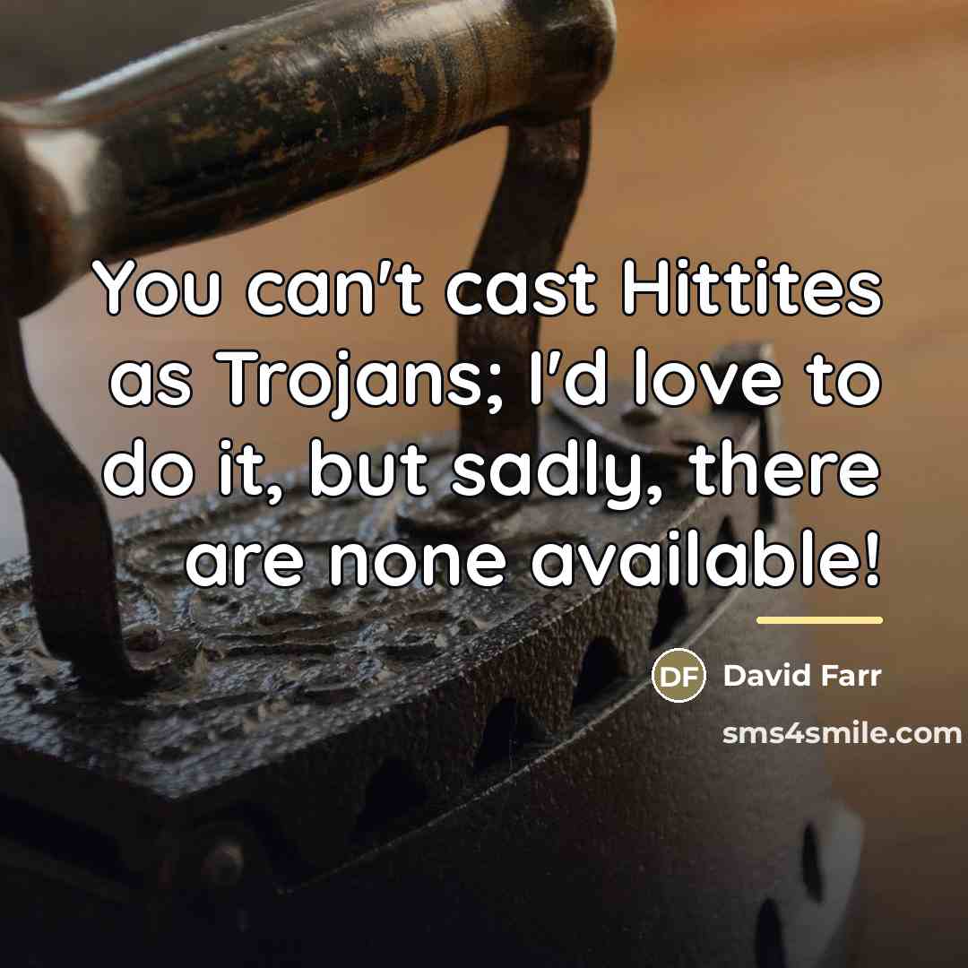 “You can't cast Hittites as Trojans; I'd love to do…” quote by David Farr