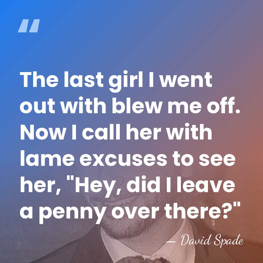 The last girl I went out with blew me off. Now I&hellip; - David Spade