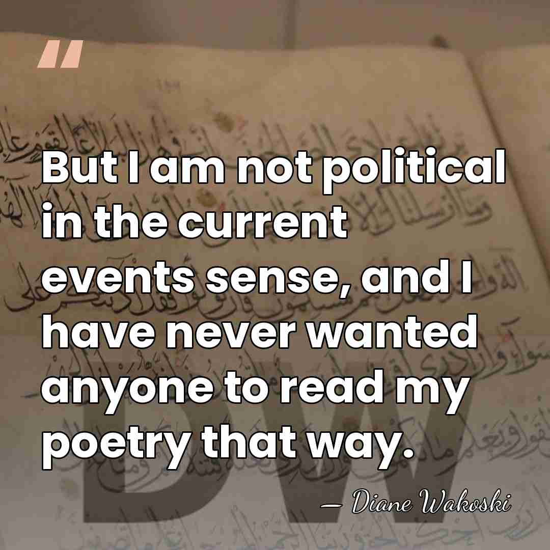 But I am not political in the current events sense, and I&hellip; - Diane Wakoski