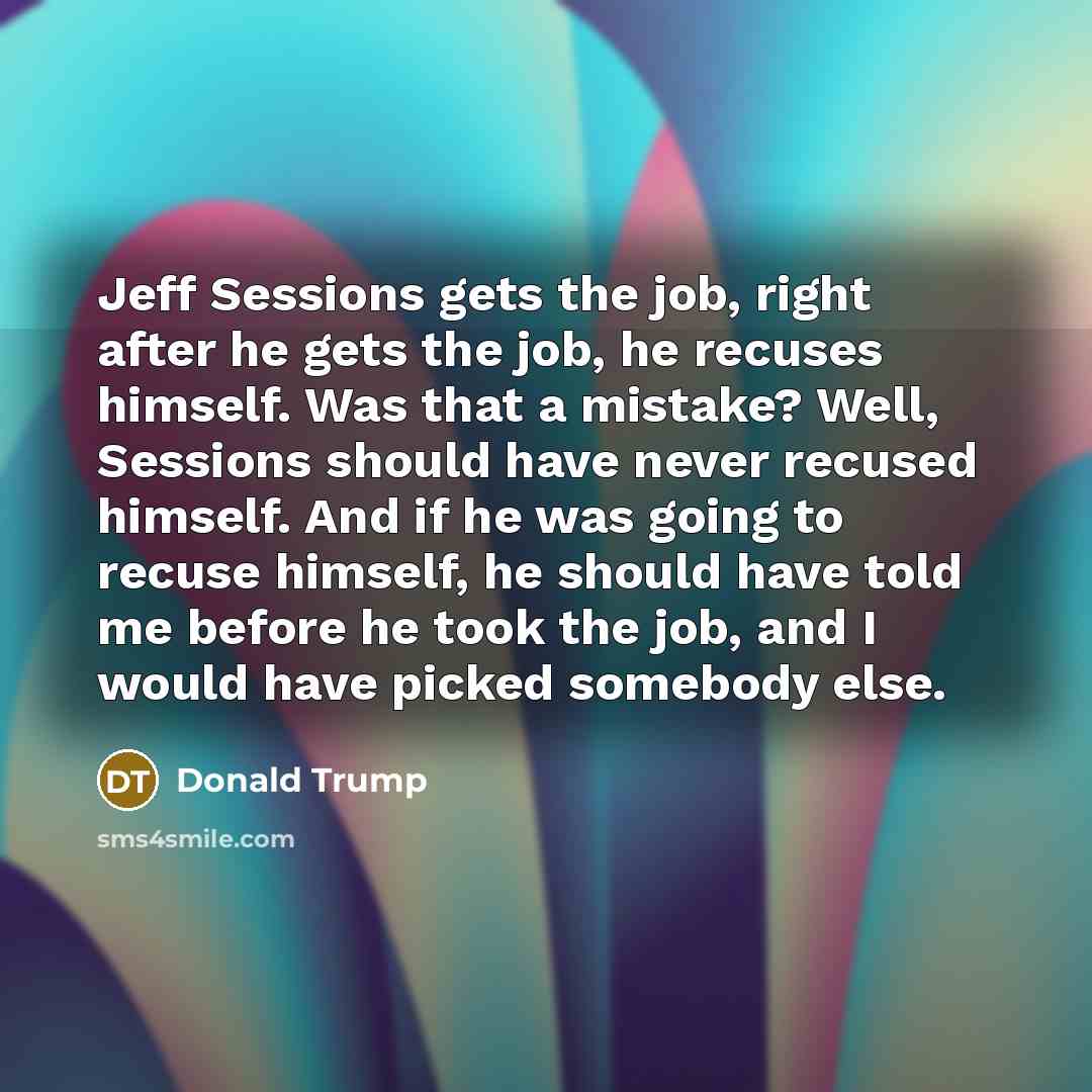 “Jeff Sessions gets the job, right after he gets the…” quote by Donald Trump