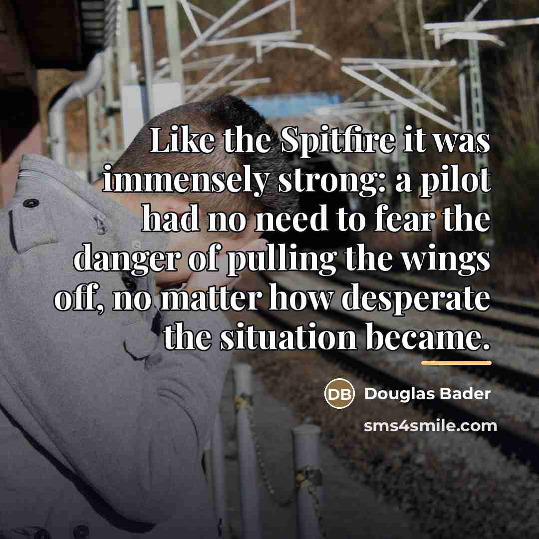 “Like the Spitfire it was immensely strong: a pilot had…” quote by Douglas Bader