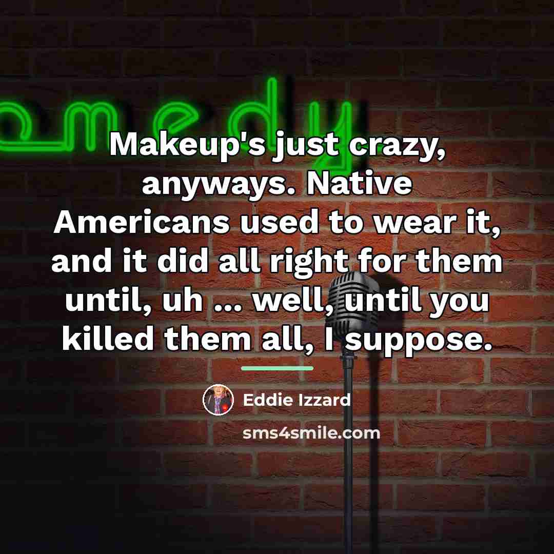 “Makeup's just crazy, anyways. Native Americans used to wear it,…” quote by Eddie Izzard