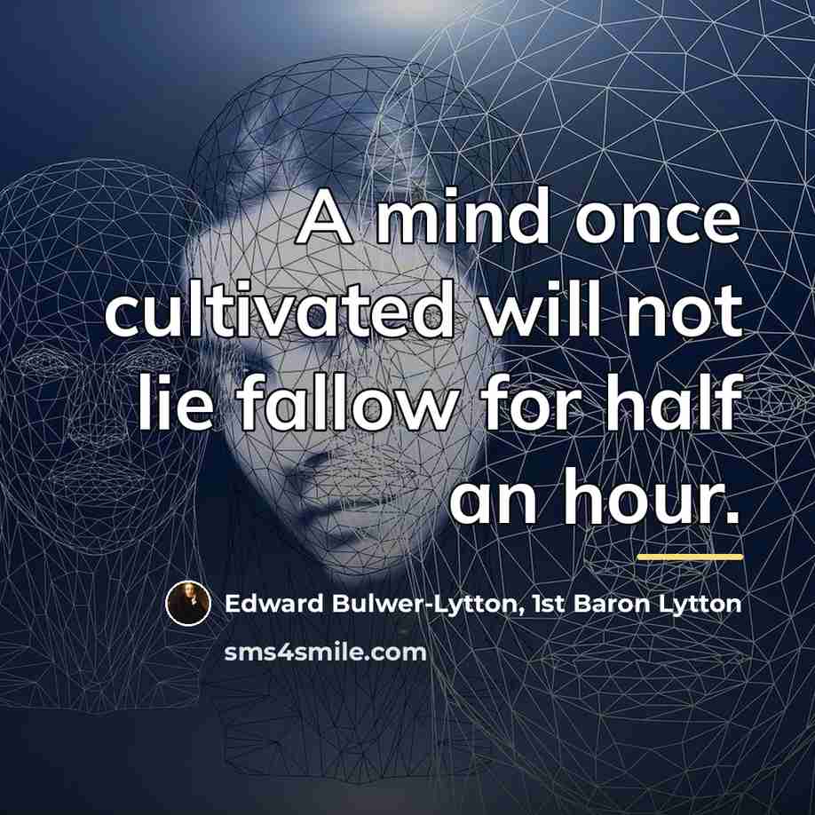 “A mind once cultivated will not lie fallow for half…” quote by Edward Bulwer-Lytton, 1st Baron Lytton