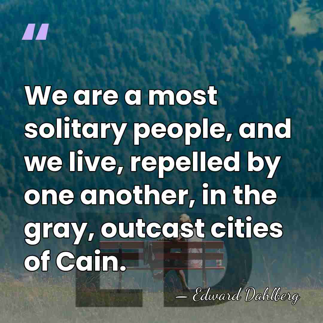 We are a most solitary people, and we live, repelled by one&hellip; - Edward Dahlberg