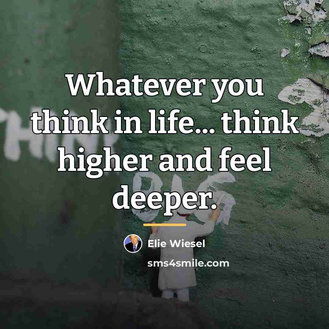 “Whatever you think in life... think higher and feel deeper.…” quote by Elie Wiesel