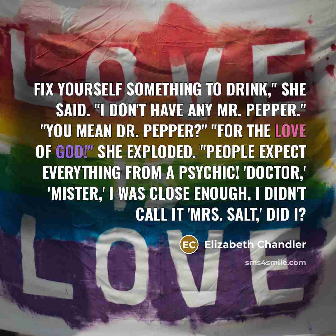 “Fix yourself something to drink," she said. "I don't have…” quote by Elizabeth Chandler