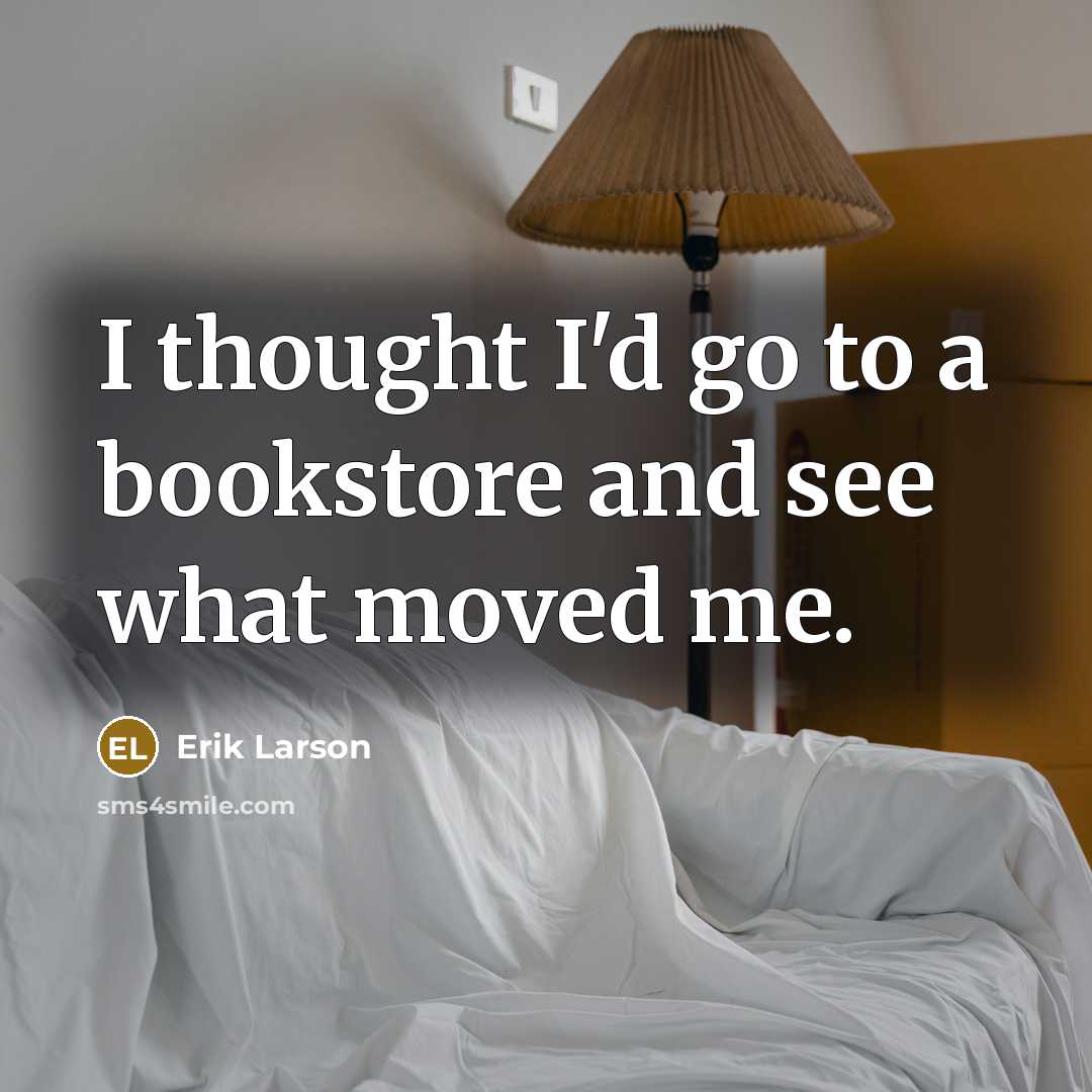 “I thought I'd go to a bookstore and see what…” quote by Erik Larson