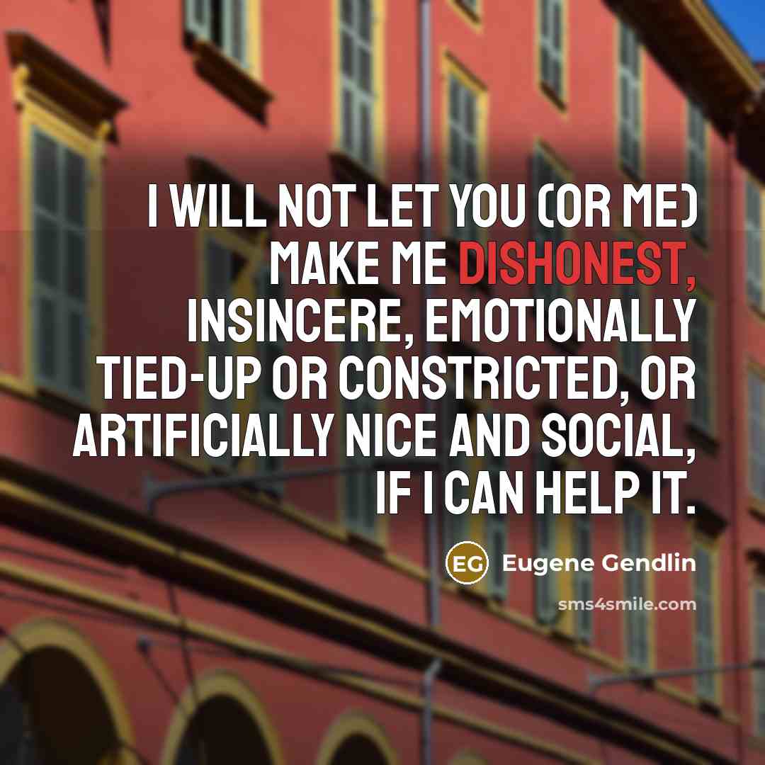“I will not let you (or me) make me dishonest,…” quote by Eugene Gendlin