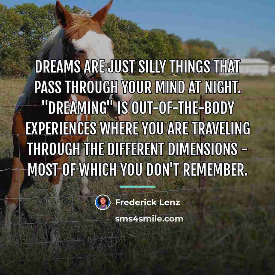 “Dreams are just silly things that pass through your mind…” quote by Frederick Lenz