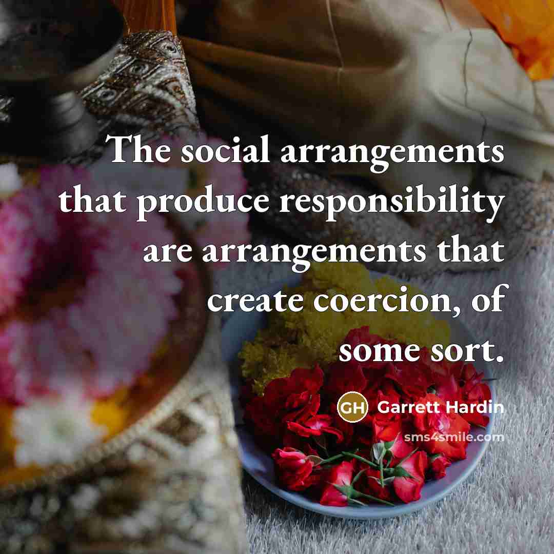 “The social arrangements that produce responsibility are arrangements that create…” quote by Garrett Hardin
