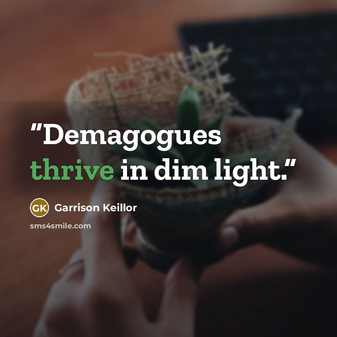 “Demagogues thrive in dim light.” quote by Garrison Keillor